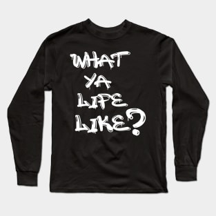 What Ya Life Like Long Sleeve T-Shirt